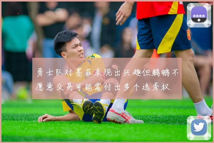 勇士队对墨菲表现出兴趣但鹈鹕不愿意交易可能需付出多个选秀权