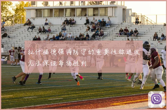 拉什福德强调防守的重要性称进攻无法保证每场胜利
