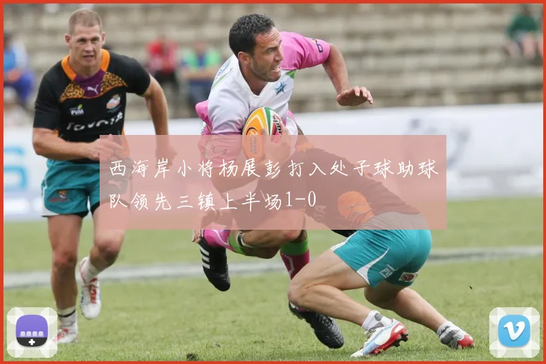 西海岸小将杨展彭打入处子球助球队领先三镇上半场1-0