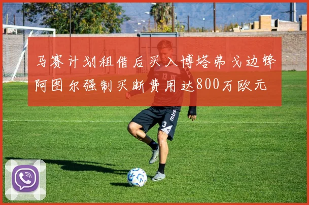 马赛计划租借后买入博塔弗戈边锋阿图尔强制买断费用达800万欧元