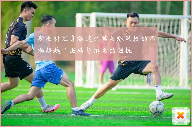 斯洛特坦言球迷对其足球风格的不满超越了成绩与排名的困扰