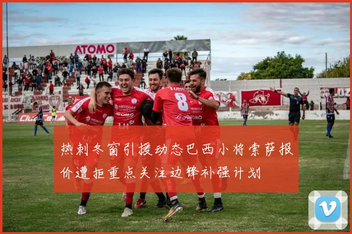热刺冬窗引援动态巴西小将索萨报价遭拒重点关注边锋补强计划