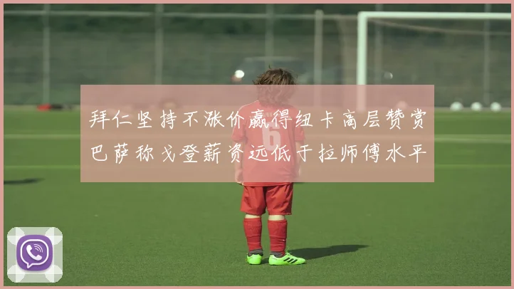 拜仁坚持不涨价赢得纽卡高层赞赏巴萨称戈登薪资远低于拉师傅水平